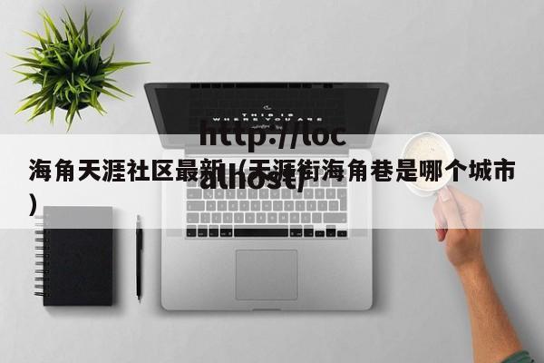 海角天涯社区最新(天涯街海角巷是哪个城市)