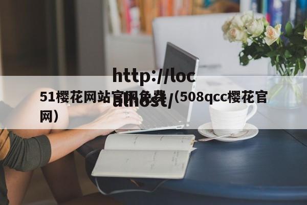 51樱花网站官网免费(508qcc樱花官网)